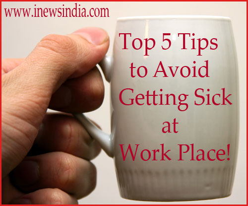 Top 5 Tips to Avoid Getting Sick at Work Place!