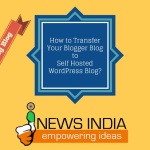 How to Transfer Your Blogger Blog to Self Hosted WordPress Blog?